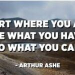 Start Where You Are – Use What You Have – Do What You Can